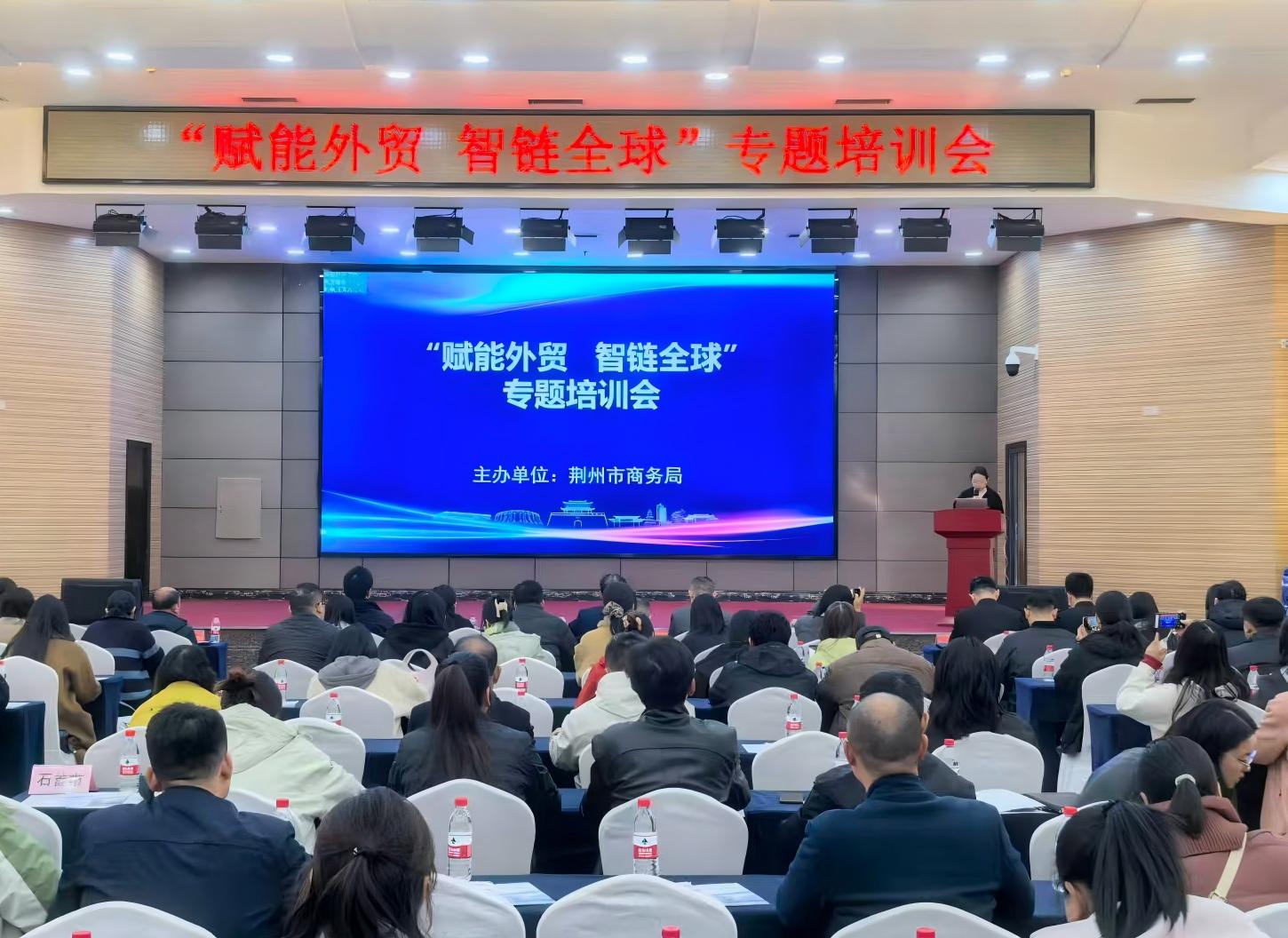 赋能外贸智链全球  荆州市外贸专题培训会圆满举办